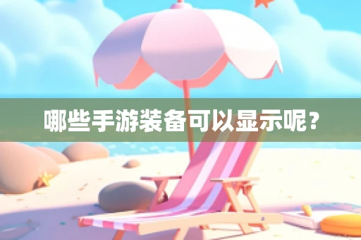哪些手游装备可以显示呢？