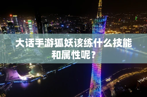 大话手游狐妖该练什么技能和属性呢？