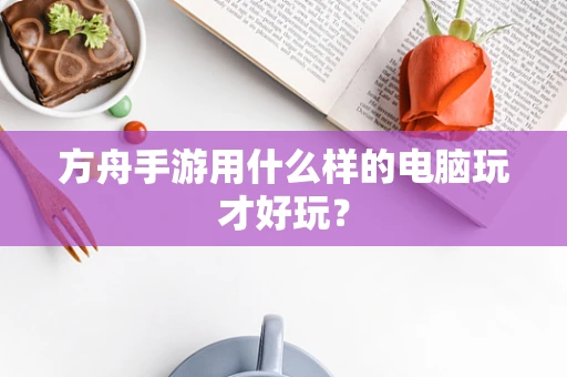 方舟手游用什么样的电脑玩才好玩？