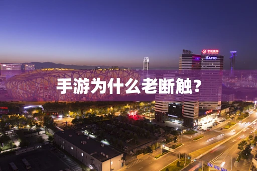 手游为什么老断触？