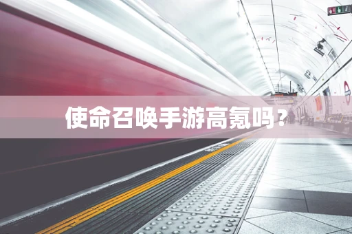 使命召唤手游高氪吗？