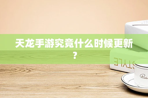 天龙手游究竟什么时候更新？