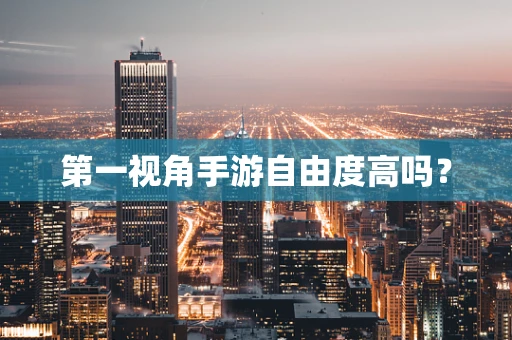 第一视角手游自由度高吗？
