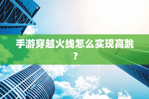 手游穿越火线怎么实现高跳？