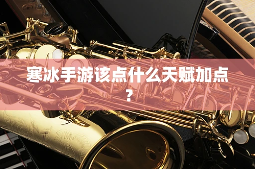 寒冰手游该点什么天赋加点？
