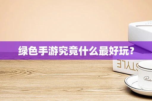 绿色手游究竟什么最好玩？