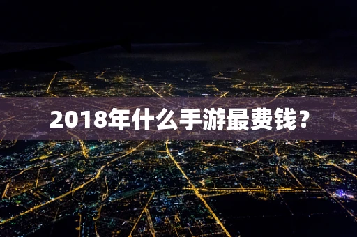 2018年什么手游最费钱？