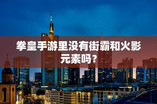 拳皇手游里没有街霸和火影元素吗？