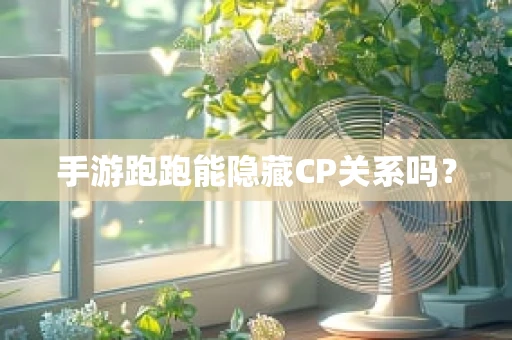 手游跑跑能隐藏CP关系吗？