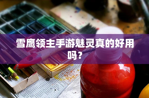 雪鹰领主手游魅灵真的好用吗？