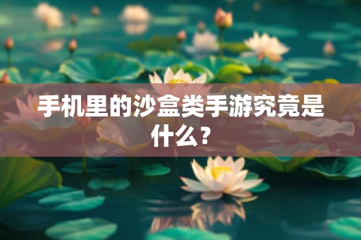 手机里的沙盒类手游究竟是什么？