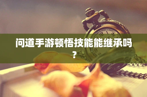 问道手游顿悟技能能继承吗？