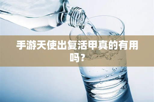 手游天使出复活甲真的有用吗？