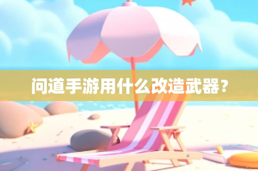 问道手游用什么改造武器？