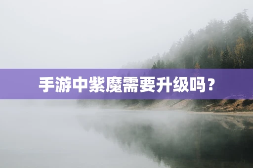 手游中紫魔需要升级吗？
