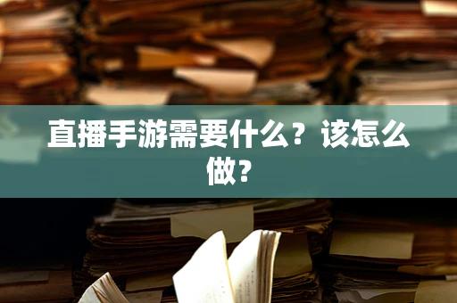 直播手游需要什么？该怎么做？