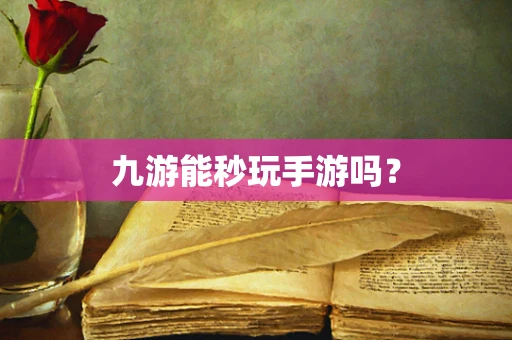 九游能秒玩手游吗？