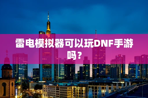 雷电模拟器可以玩DNF手游吗？