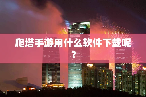 爬塔手游用什么软件下载呢？