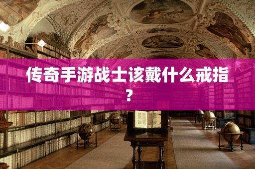 传奇手游战士该戴什么戒指？