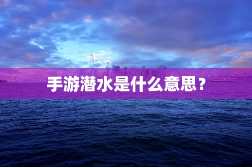 手游潜水是什么意思？