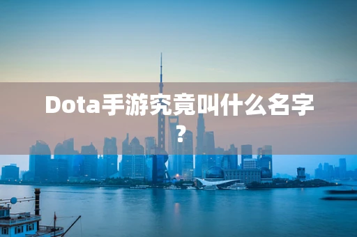 Dota手游究竟叫什么名字？