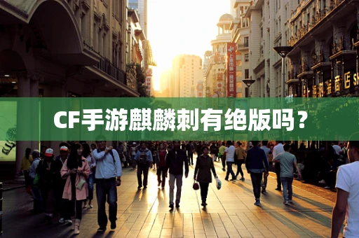 CF手游麒麟刺有绝版吗？