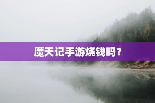 魔天记手游烧钱吗？