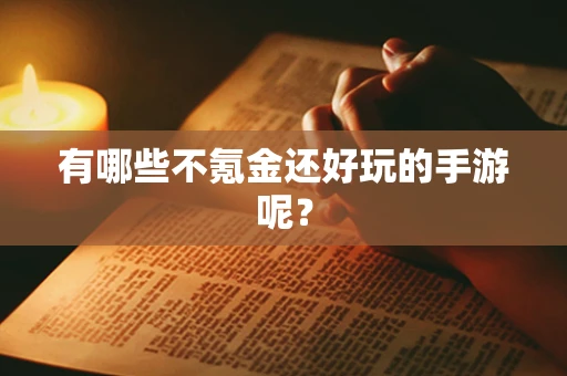 有哪些不氪金还好玩的手游呢？