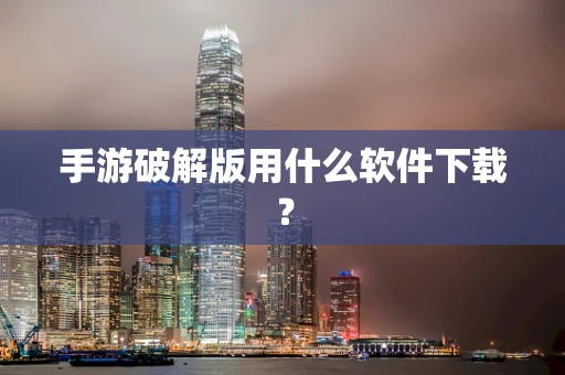 手游破解版用什么软件下载？