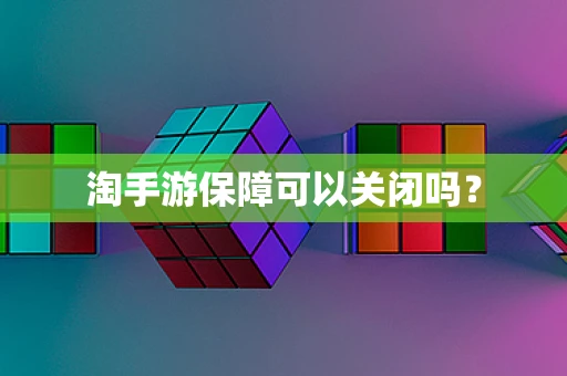淘手游保障可以关闭吗？