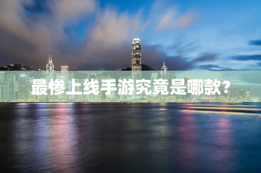 最惨上线手游究竟是哪款？
