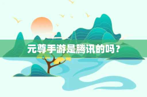 元尊手游是腾讯的吗？