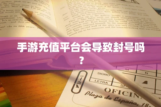 手游充值平台会导致封号吗？