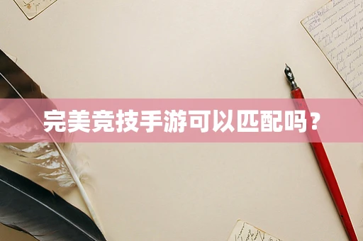 完美竞技手游可以匹配吗？
