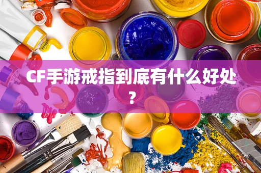 CF手游戒指到底有什么好处？
