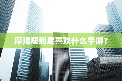 摩羯座到底喜欢什么手游？