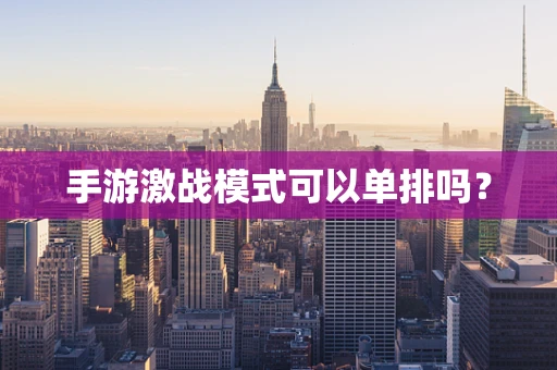 手游激战模式可以单排吗？