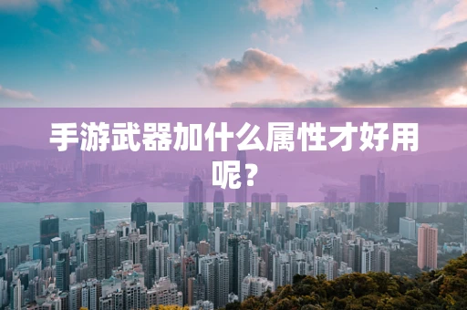 手游武器加什么属性才好用呢？