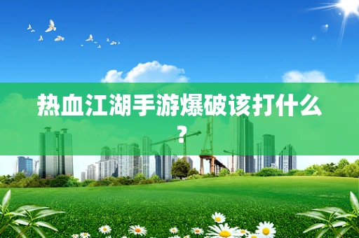 热血江湖手游爆破该打什么？