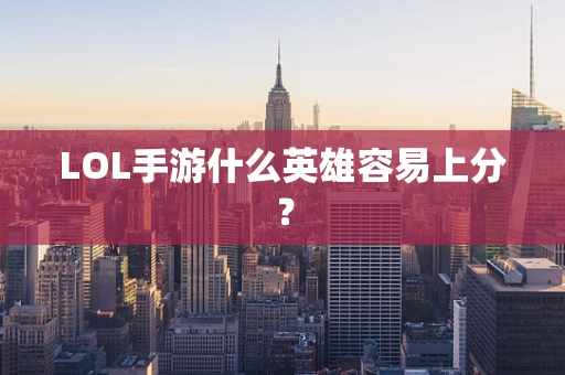 LOL手游什么英雄容易上分？