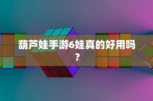 葫芦娃手游6娃真的好用吗？