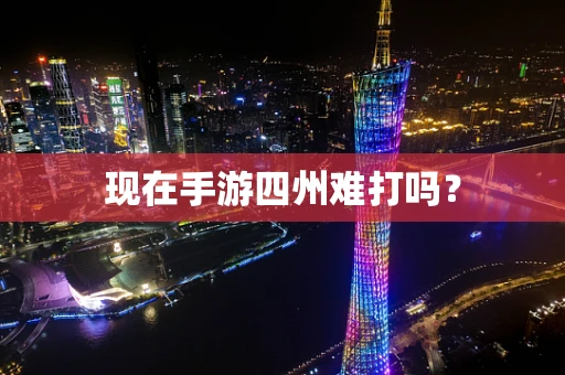 现在手游四州难打吗？