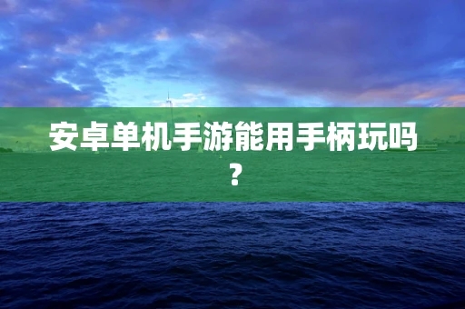 安卓单机手游能用手柄玩吗？