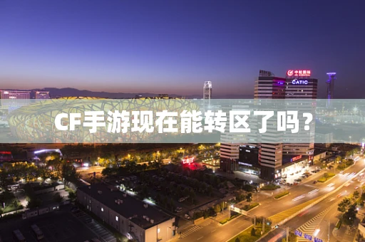 CF手游现在能转区了吗？