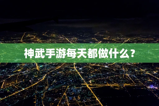 神武手游每天都做什么？