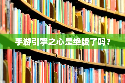 手游引擎之心是绝版了吗？