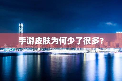 手游皮肤为何少了很多？