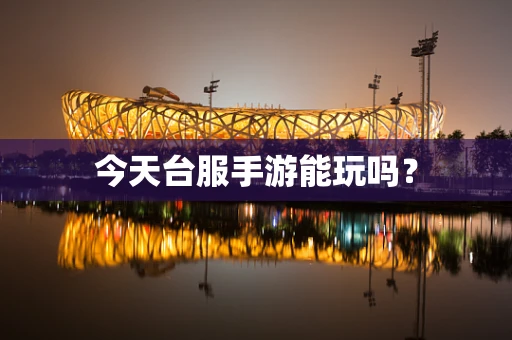 今天台服手游能玩吗？