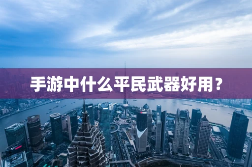 手游中什么平民武器好用？